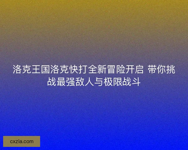 洛克王国洛克快打全新冒险开启 带你挑战最强敌人与极限战斗